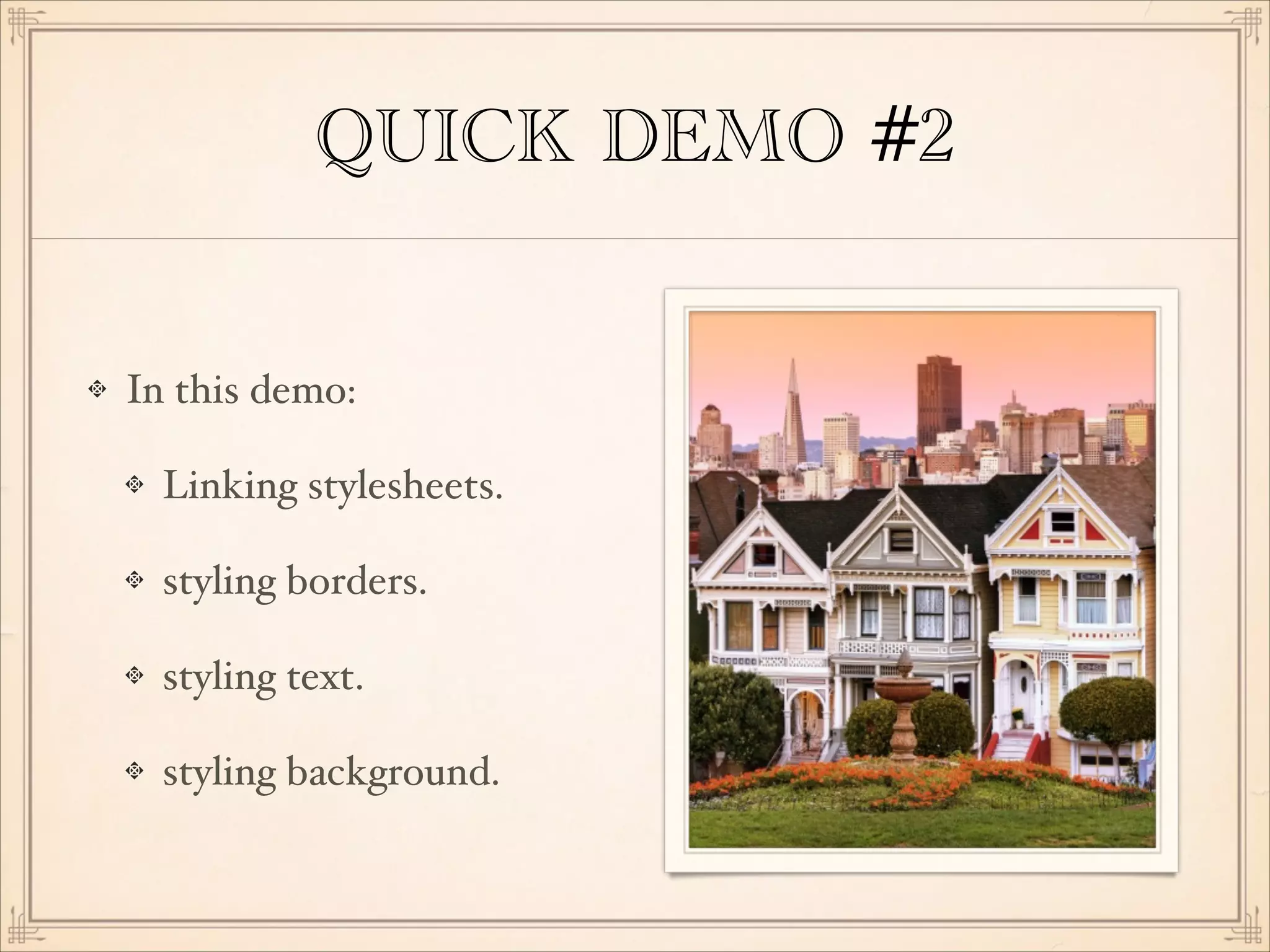 QUICK DEMO #2
In this demo:!
Linking stylesheets.!
styling borders.!
styling text.!
styling background.

 