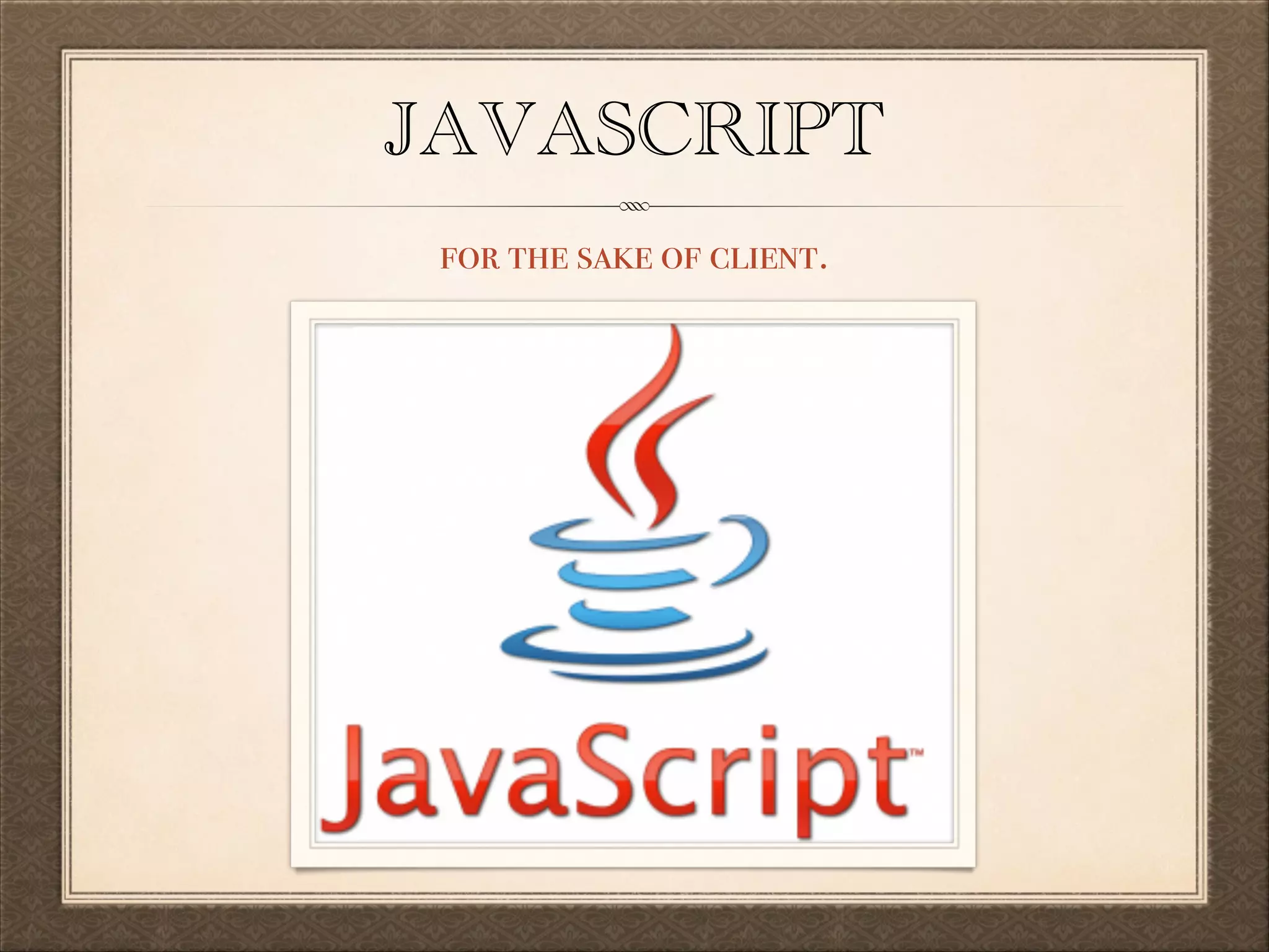 JAVASCRIPT
for the sake of client.

 