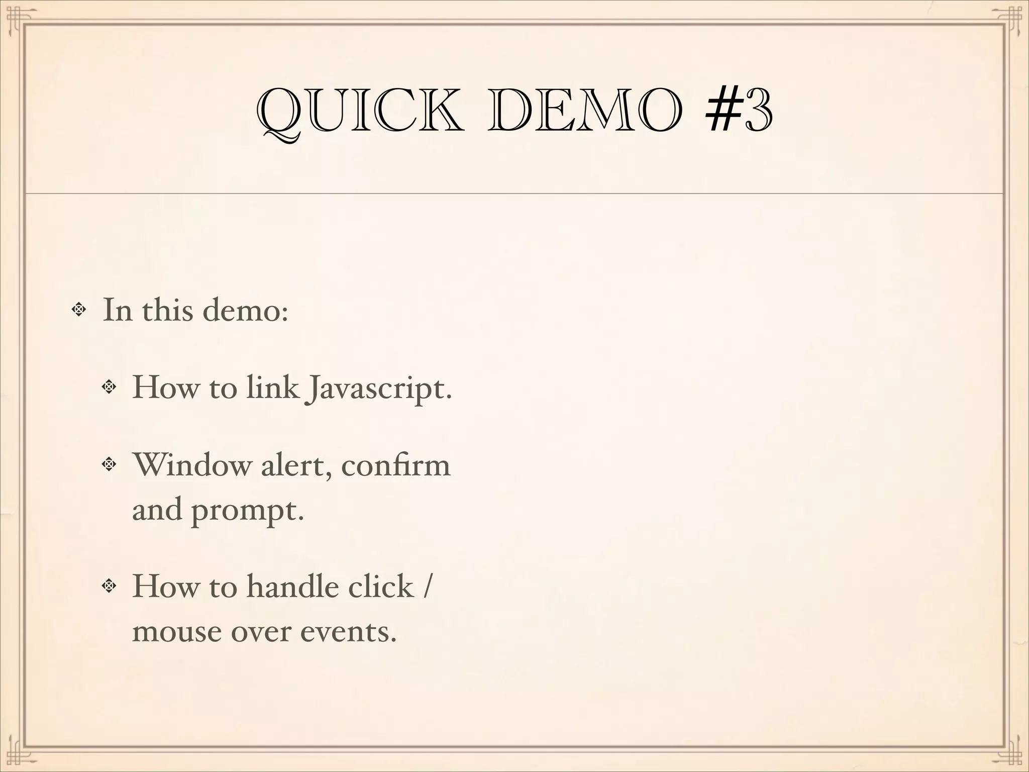 QUICK DEMO #3
In this demo:!
How to link Javascript.!
Window alert, conﬁrm
and prompt.!
How to handle click /
mouse over events.

 