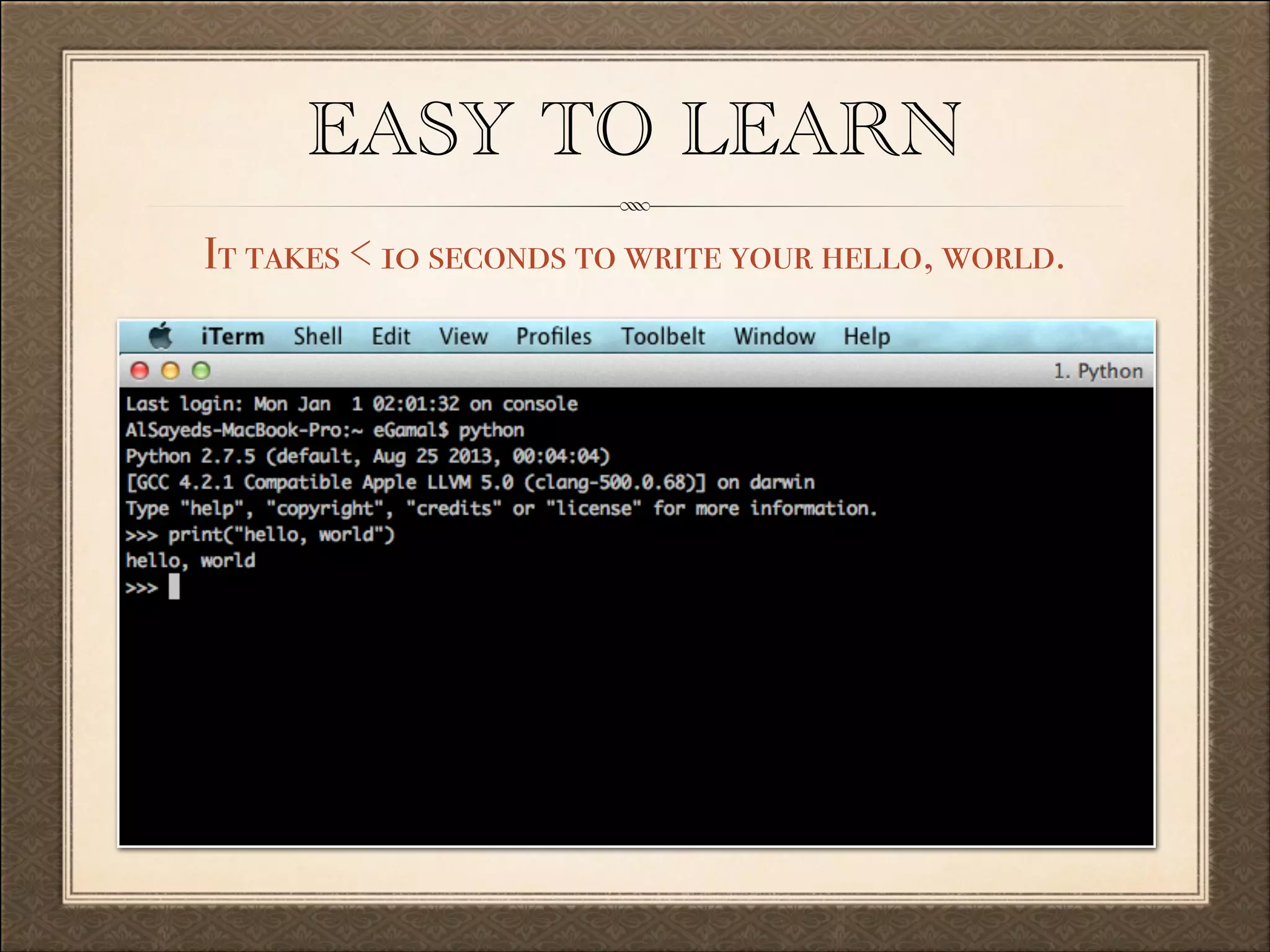 EASY TO LEARN
It takes < 10 seconds to write your hello, world.

 