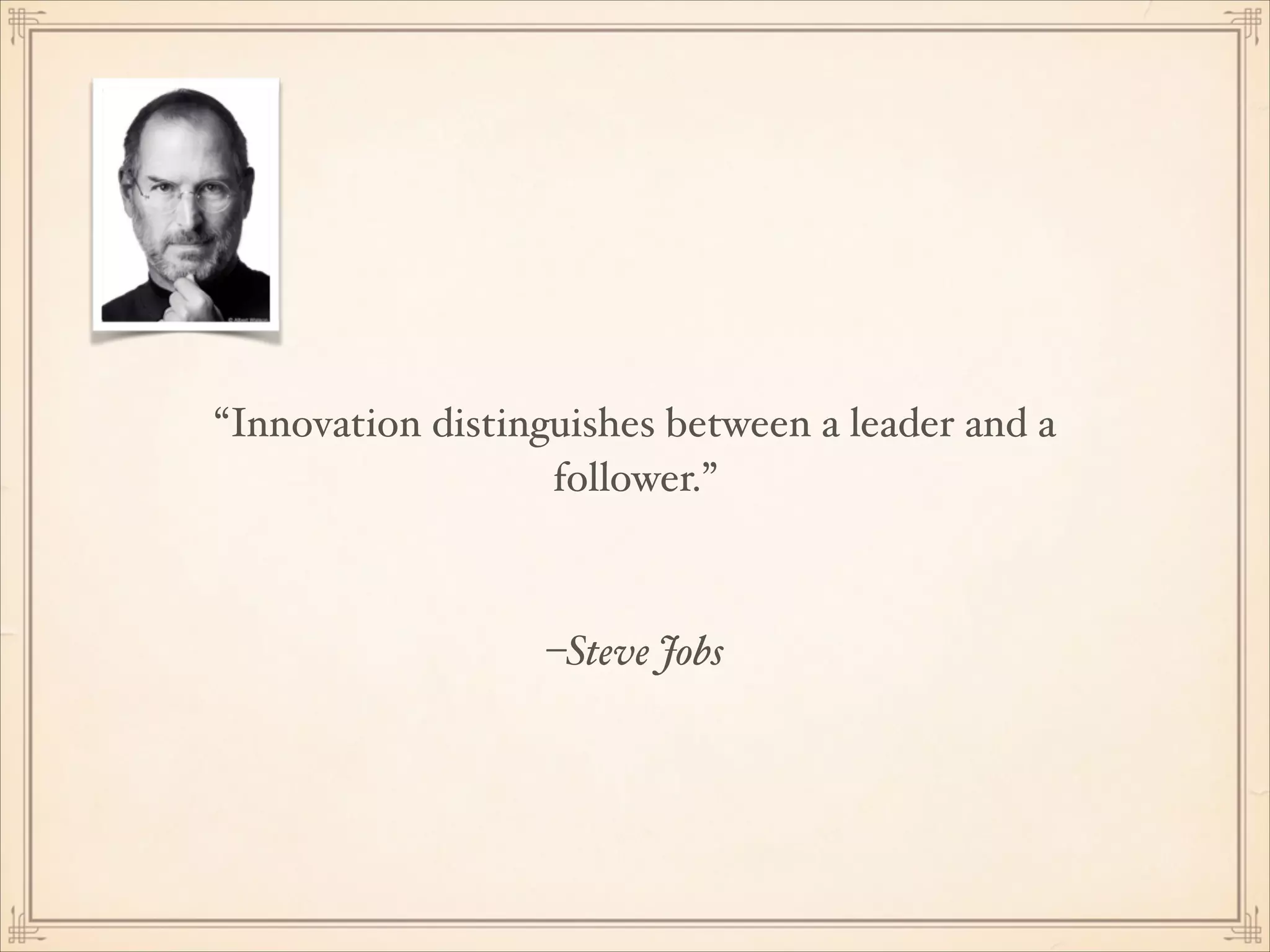 “Innovation distinguishes between a leader and a
follower.”

–Steve Jobs

 