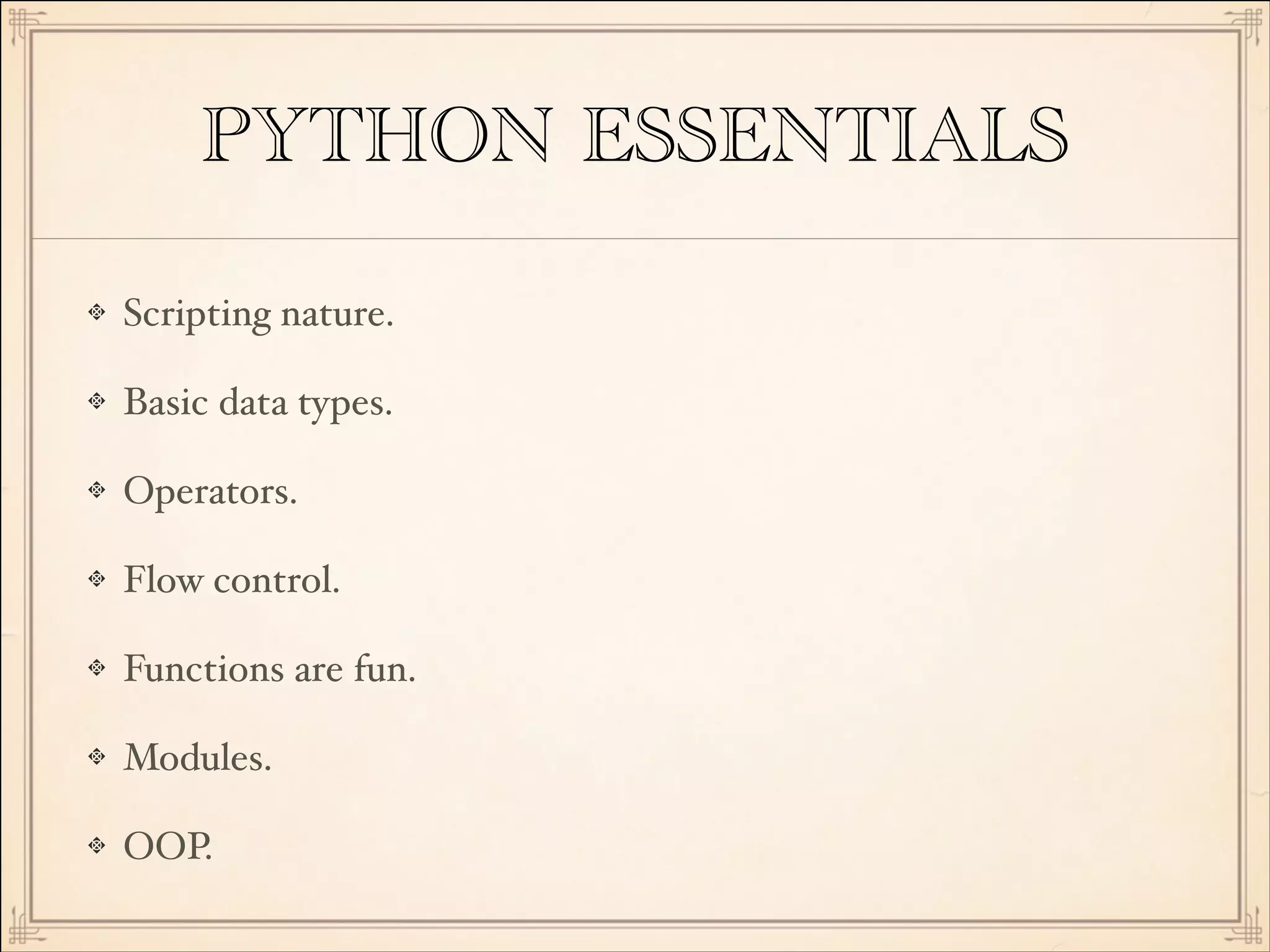 PYTHON ESSENTIALS
Scripting nature.!
Basic data types.!
Operators.!
Flow control.!
Functions are fun.!
Modules.!
OOP.

 