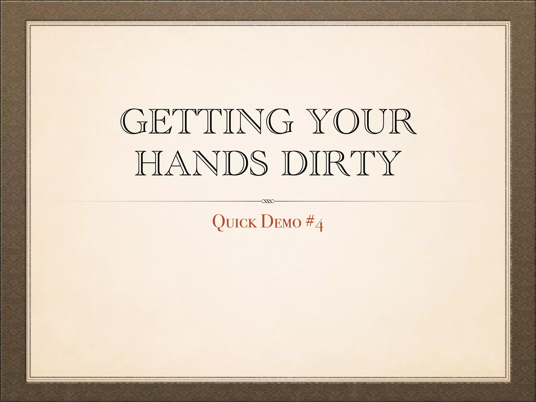 GETTING YOUR
HANDS DIRTY
Quick Demo #4

 