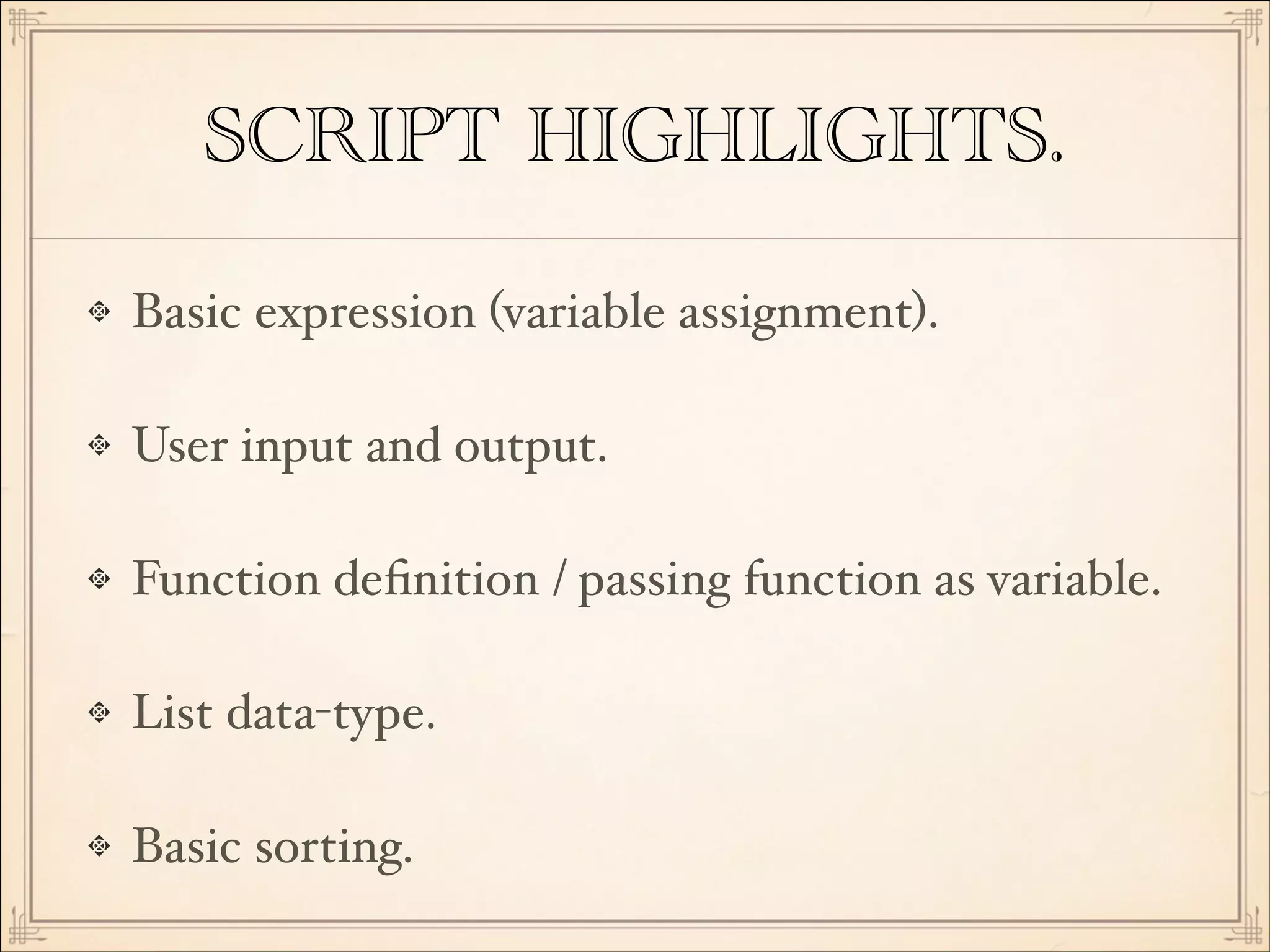 SCRIPT HIGHLIGHTS.
Basic expression (variable assignment).!
User input and output.!
Function deﬁnition / passing function as variable.!
List data-type.!
Basic sorting.

 