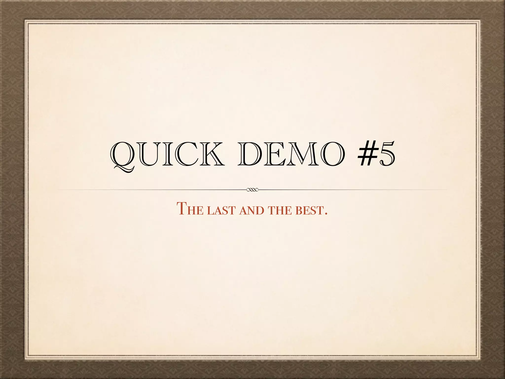QUICK DEMO #5
The last and the best.

 
