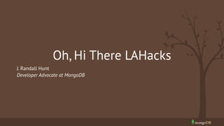 Oh, Hi There LAHacks
J. Randall Hunt
Developer Advocate at MongoDB
 
