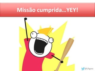 Missão cumprida…YEY! 
 