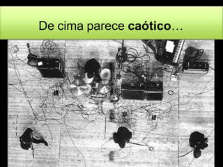 De cima parece caótico… 
 