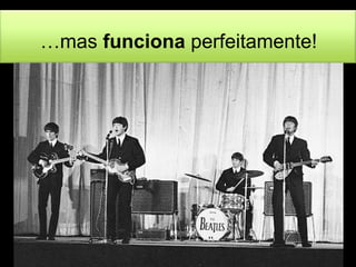 …mas funciona perfeitamente! 
 