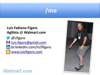/me 
Luis Fabiano Figaro 
Agilista @ Walmart.com 
@Lfigaro 
luis.figaro@gmail.com 
br.linkedin.com/in/lfigaro 
www.luisfigaro.com 
