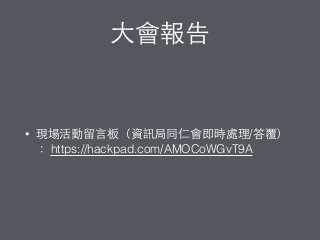 ⼤大會報告
• 現場活動留⾔言板（資訊局同仁會即時處理/答覆）
： https://hackpad.com/AMOCoWGvT9A
 