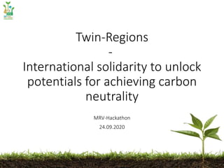 Twin-Regions
-
International solidarity to unlock
potentials for achieving carbon
neutrality
MRV-Hackathon
24.09.2020
 