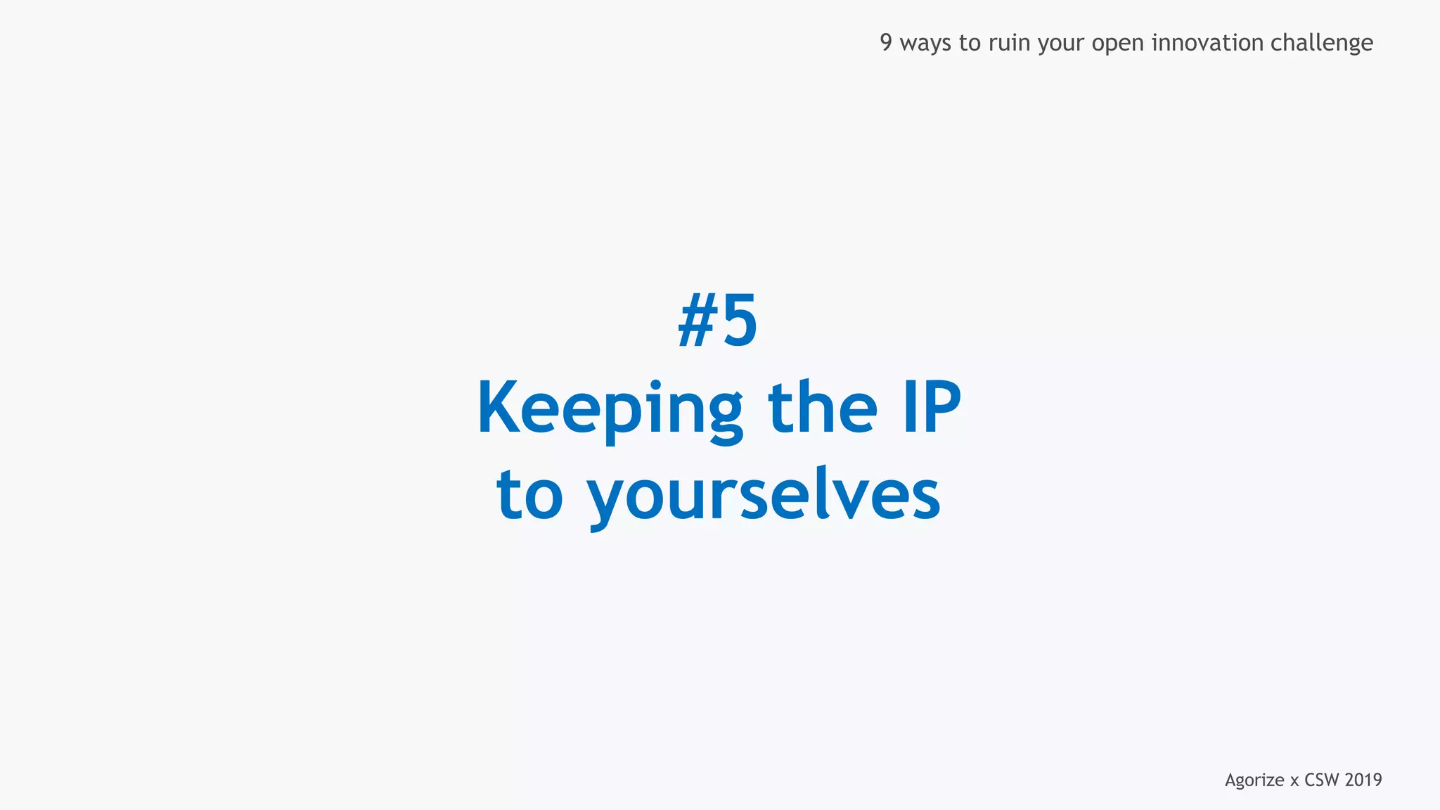 Agorize x CSW 2019
9 ways to ruin your open innovation challenge
#5
Keeping the IP
to yourselves
 