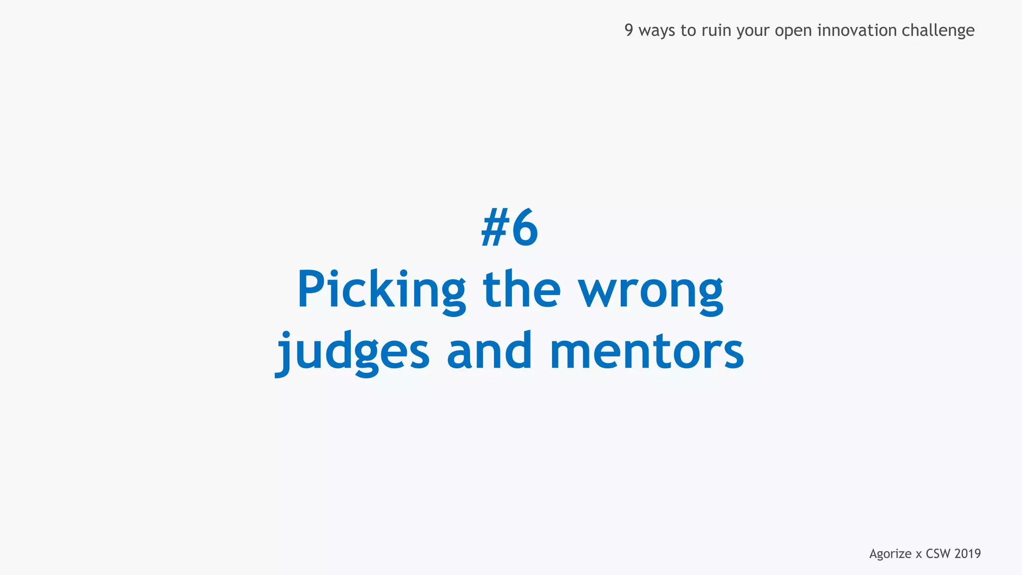 Agorize x CSW 2019
9 ways to ruin your open innovation challenge
#6
Picking the wrong
judges and mentors
 