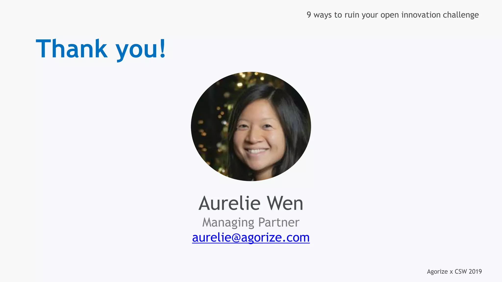 Agorize x CSW 2019
9 ways to ruin your open innovation challenge
Aurelie Wen
Managing Partner
aurelie@agorize.com
Thank you!
 