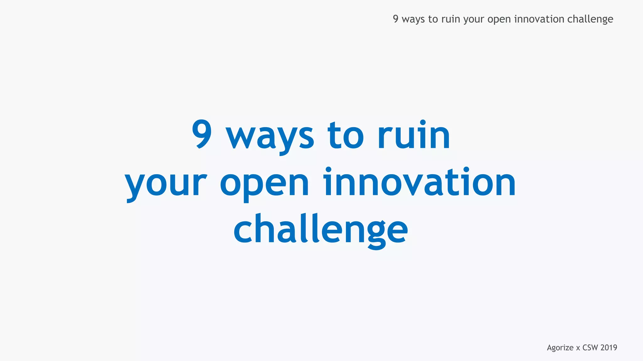 Agorize x CSW 2019
9 ways to ruin your open innovation challenge
9 ways to ruin
your open innovation
challenge
 