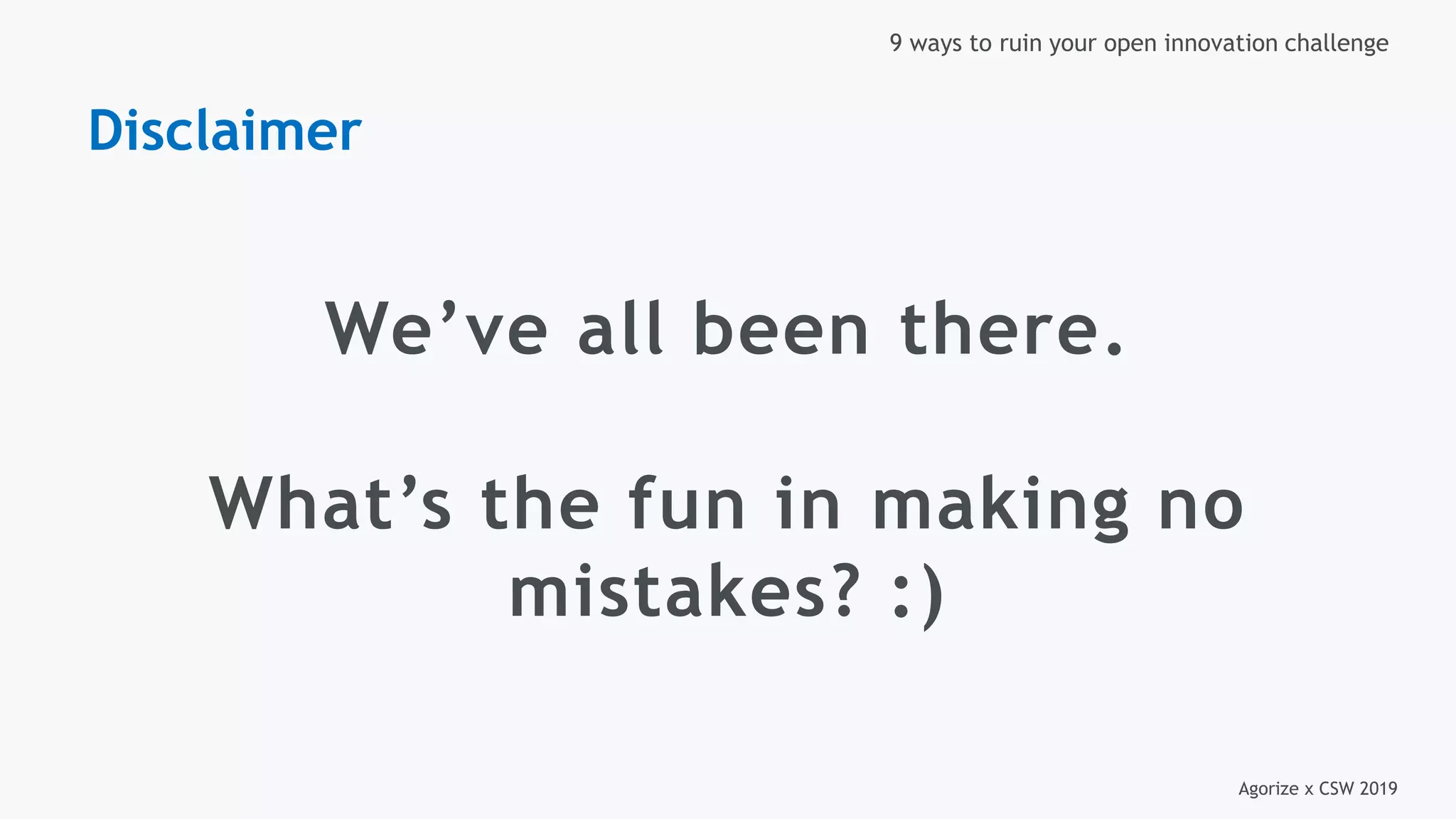 Agorize x CSW 2019
9 ways to ruin your open innovation challenge
We’ve all been there.
What’s the fun in making no
mistakes? :)
Disclaimer
 