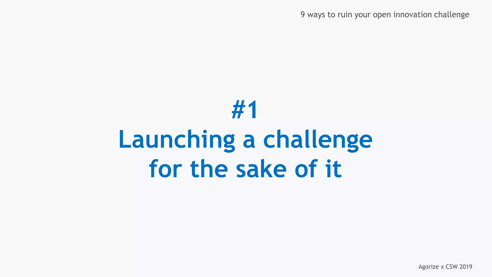 Agorize x CSW 2019
9 ways to ruin your open innovation challenge
#1
Launching a challenge
for the sake of it
 