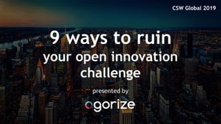 9 ways to ruin
your open innovation
challenge
presented by
CSW Global 2019
 