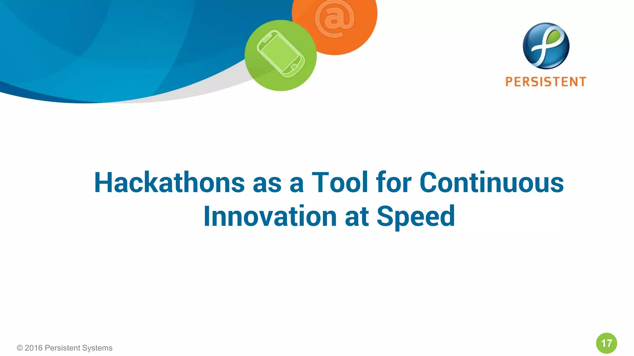 17© 2016 Persistent Systems17© 2016 Persistent Systems
Hackathons as a Tool for Continuous
Innovation at Speed
 