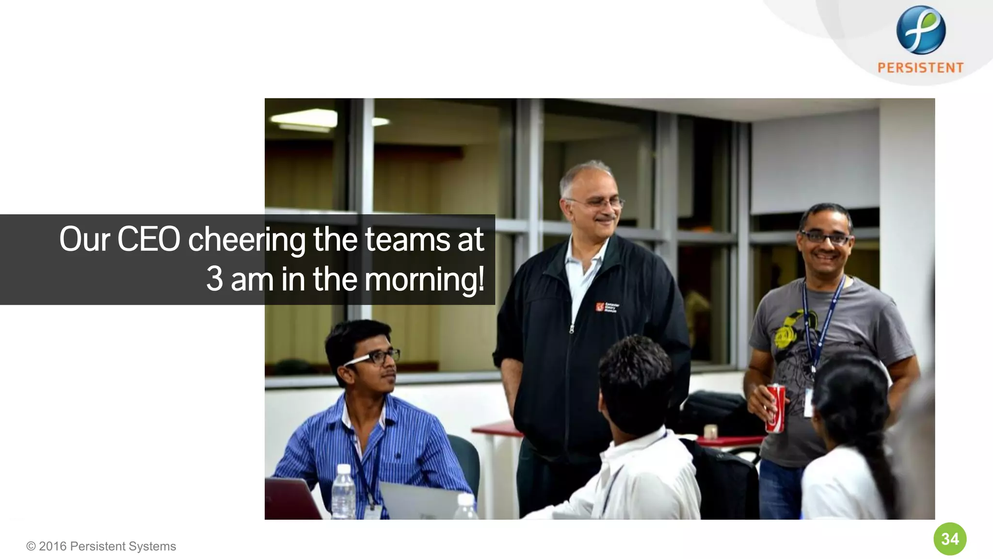 34© 2016 Persistent Systems
Our CEO cheering the teams at
3 am in the morning!
 