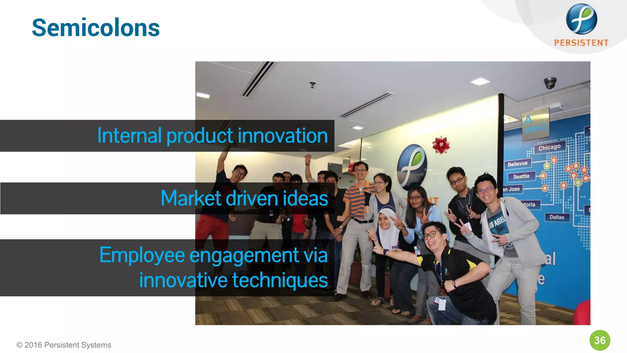 36© 2016 Persistent Systems
Semicolons
Internal product innovation
Market driven ideas
Employee engagement via
innovative techniques
 