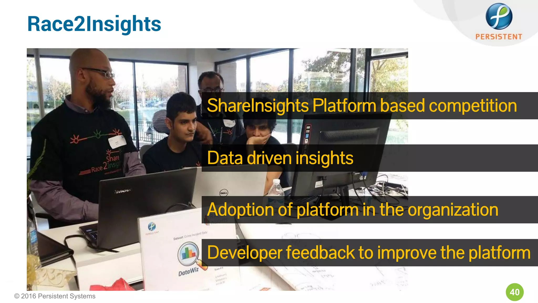 40© 2016 Persistent Systems
Race2Insights
ShareInsights Platform based competition
Data driven insights
Adoption of platform in the organization
Developer feedback to improve the platform
 