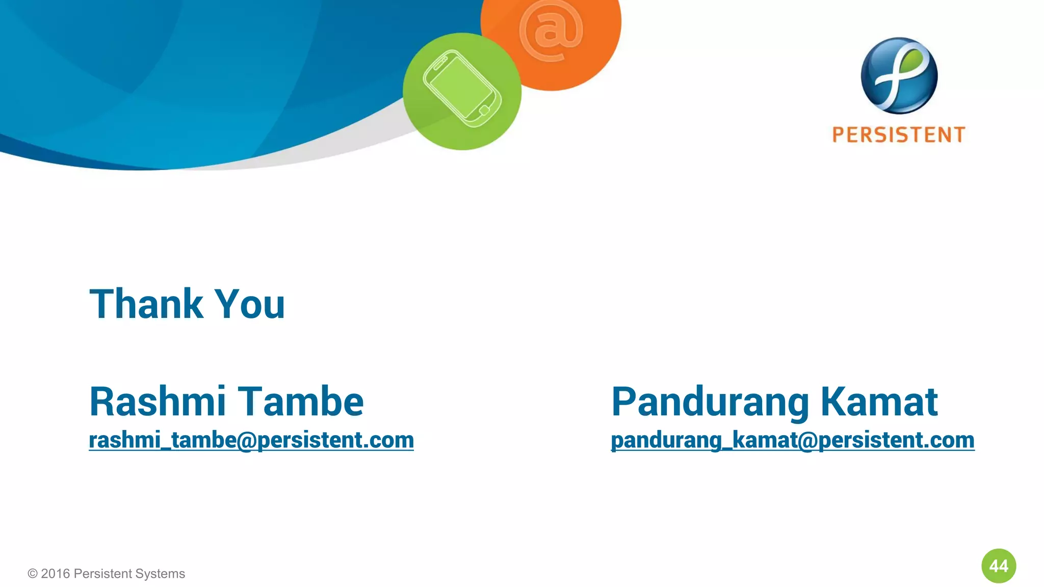44© 2016 Persistent Systems44© 2016 Persistent Systems
Thank You
Rashmi Tambe Pandurang Kamat
rashmi_tambe@persistent.com pandurang_kamat@persistent.com
 