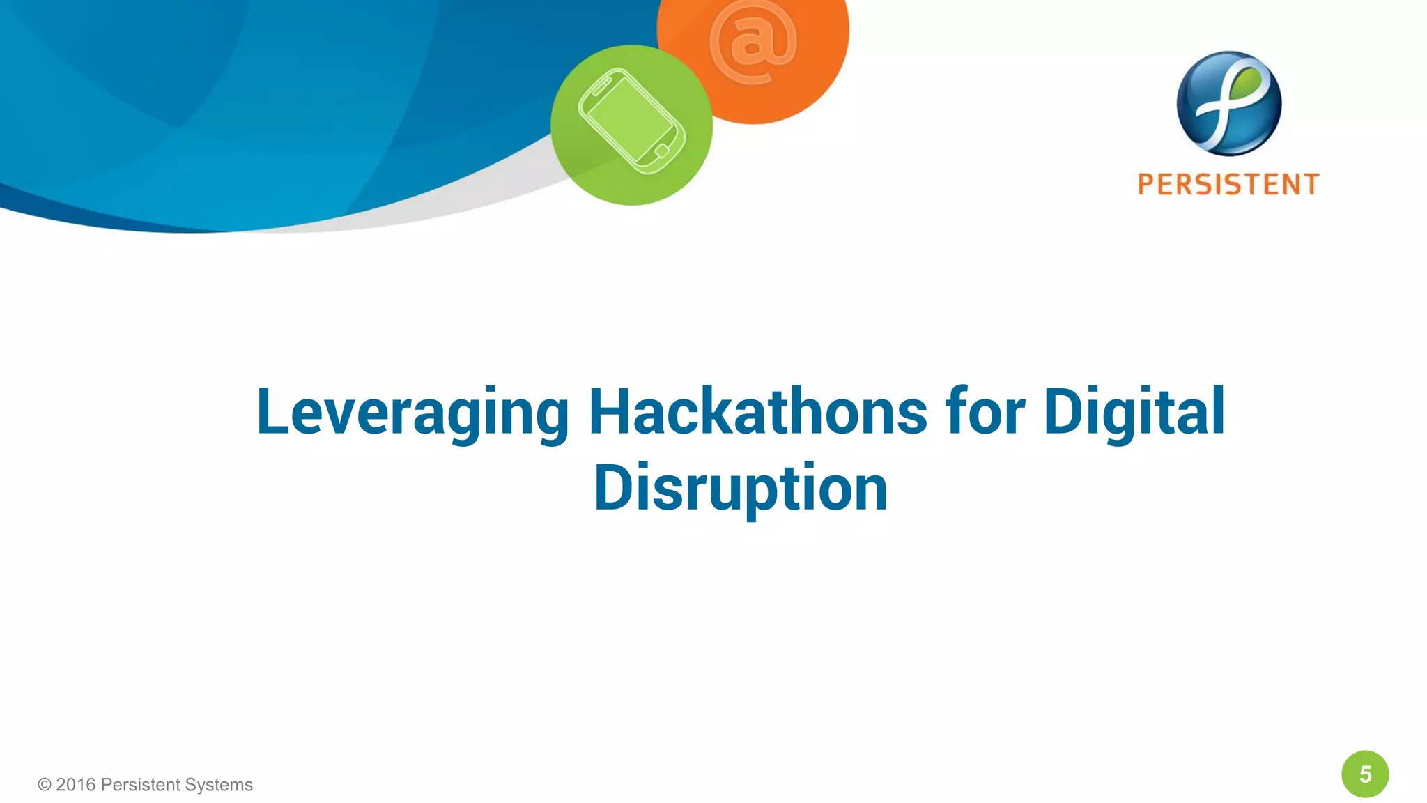 5© 2016 Persistent Systems5© 2016 Persistent Systems
Leveraging Hackathons for Digital
Disruption
 