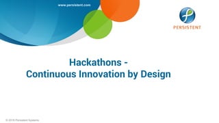 www.persistent.com
© 2016 Persistent Systems
Hackathons -
Continuous Innovation by Design
 