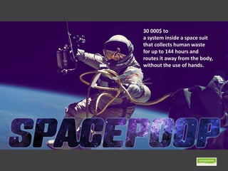 30 000$ to
a system inside a space suit
that collects human waste
for up to 144 hours and
routes it away from the body,
without the use of hands.
 