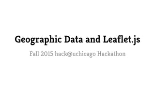 Geographic Data and Leaflet.js 
Fall 2015 hack@uchicago Hackathon 
 