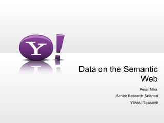 Data on the Semantic
               Web
                       Peter Mika
         Senior Research Scientist
                 Yahoo! Research
 