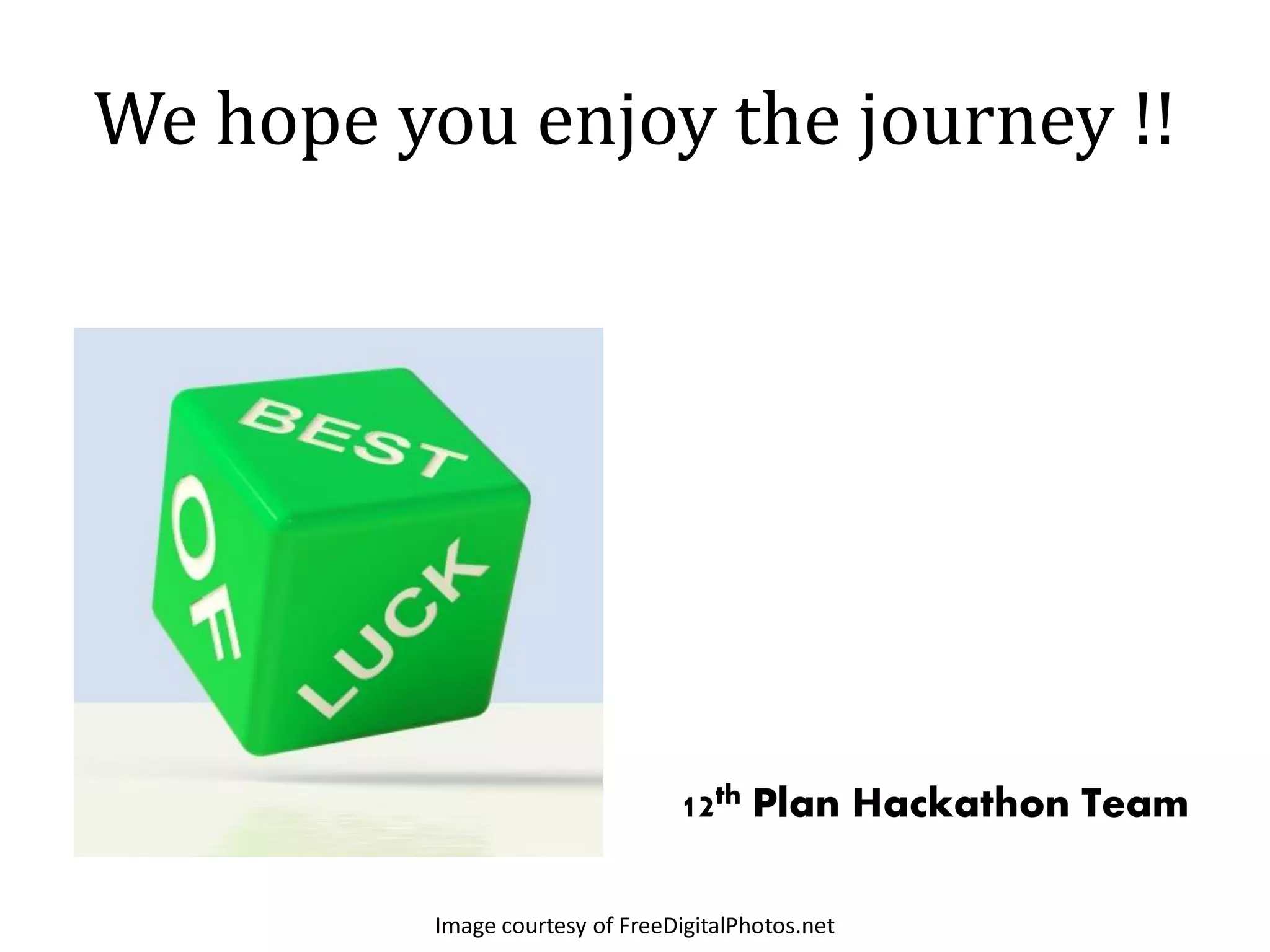 We hope you enjoy the journey !!




                                 12th Plan Hackathon Team

          Image courtesy of FreeDigitalPhotos.net
 