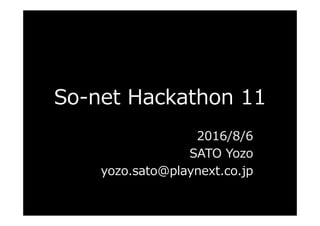 So-net Hackathon 11
2016/8/6
SATO Yozo
yozo.sato@playnext.co.jp
 