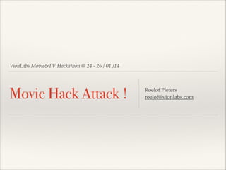 VionLabs Movie&TV Hackathon @ 24 - 26 / 01 /14

Movie Hack Attack !

Roelof Pieters!
roelof@vionlabs.com

 