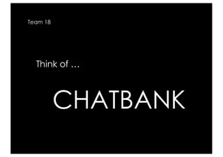 CHATBANK
Team 18
Think of …
 