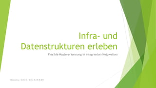 Infra- und
Datenstrukturen erleben
Flexible Mustererkennung in integrierten Netzwelten
#dbhackathon | Die Vier M | Berlin, 08./09.05.2015
 