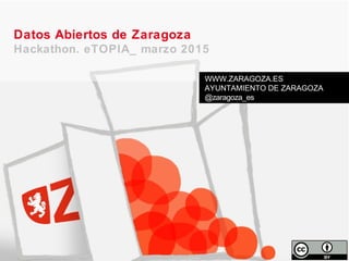 Datos Abiertos de Zaragoza
Hackathon. eTOPIA_ marzo 2015
WWW.ZARAGOZA.ES
AYUNTAMIENTO DE ZARAGOZA
@zaragoza_es
 
