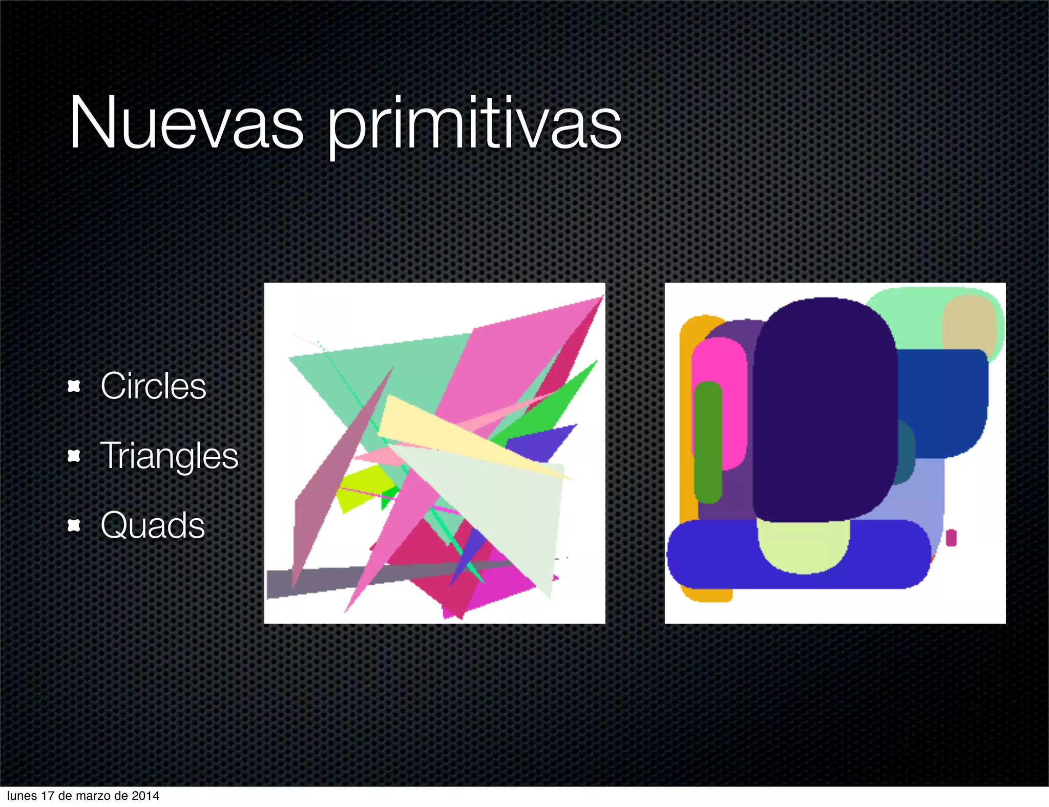 Nuevas primitivas
Circles
Triangles
Quads
lunes 17 de marzo de 2014
 