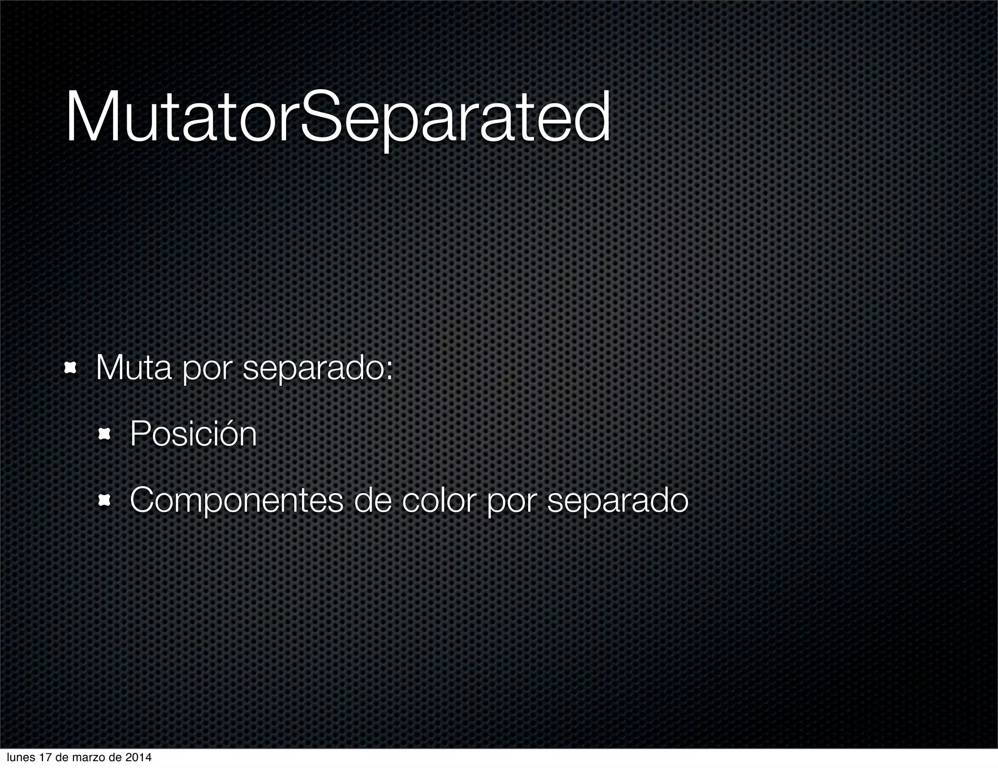 MutatorSeparated
Muta por separado:
Posición
Componentes de color por separado
lunes 17 de marzo de 2014
 