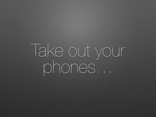 Take out your
phones…
 