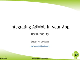 Integrating AdMob in your App
                       Hackathon #3

                       Claudio M. Camacho

                       www.androidaalto.org




22.01.2011              Android Aalto Community
 