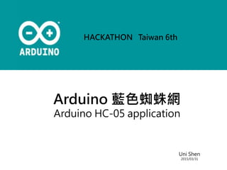 Arduino 藍色蜘蛛網
Arduino HC-05 application
Uni Shen
2015/03/31
HACKATHON Taiwan 6th
 