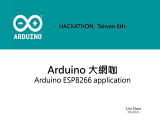 Arduino 大網咖
Arduino ESP8266 application
Uni Shen
2015/03/31
HACKATHON Taiwan 6th
 