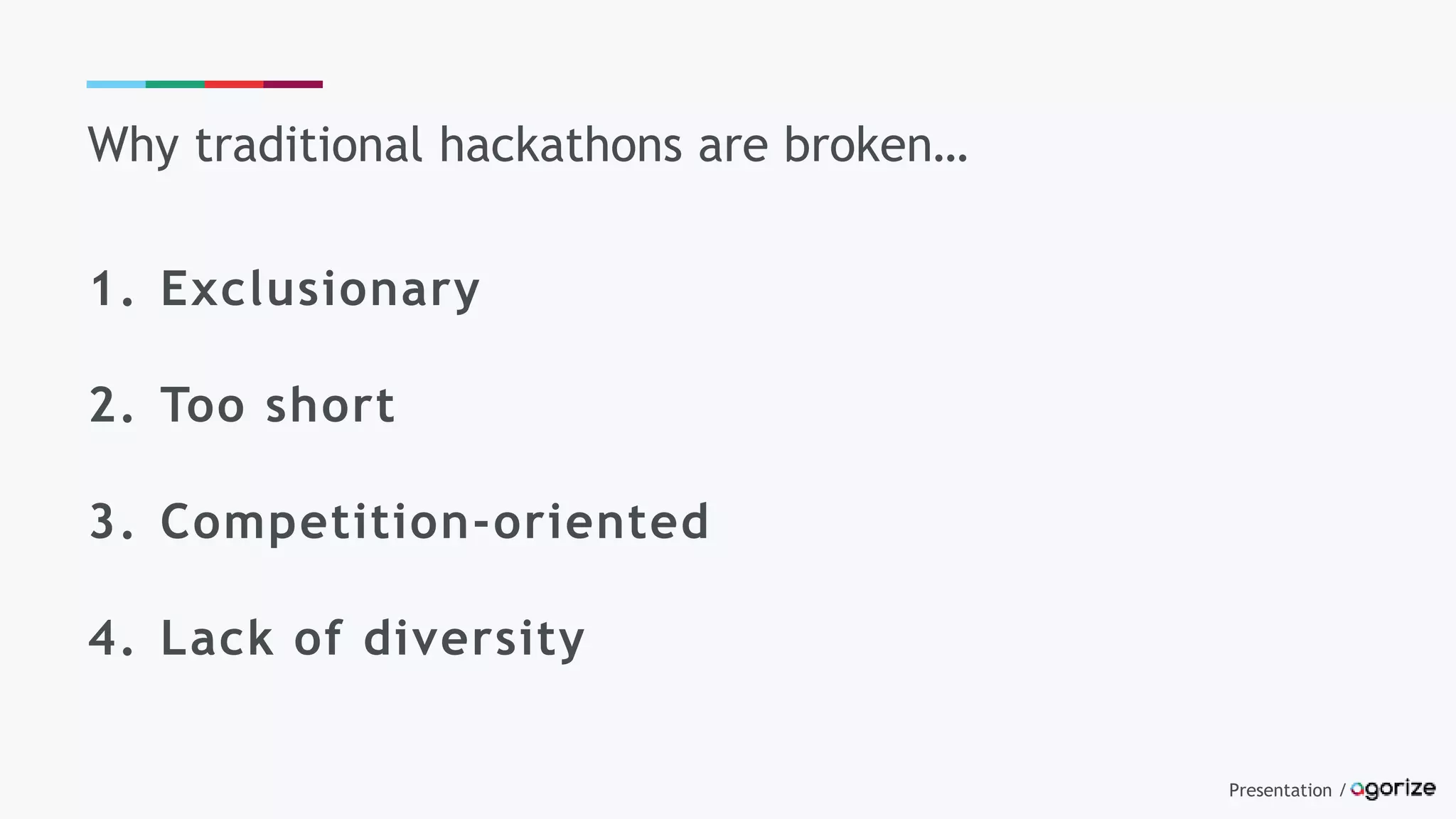 Presentation /
Why traditional hackathons are broken…
1. Exclusionary
2. Too short
3. Competition-oriented
4. Lack of diversity
 