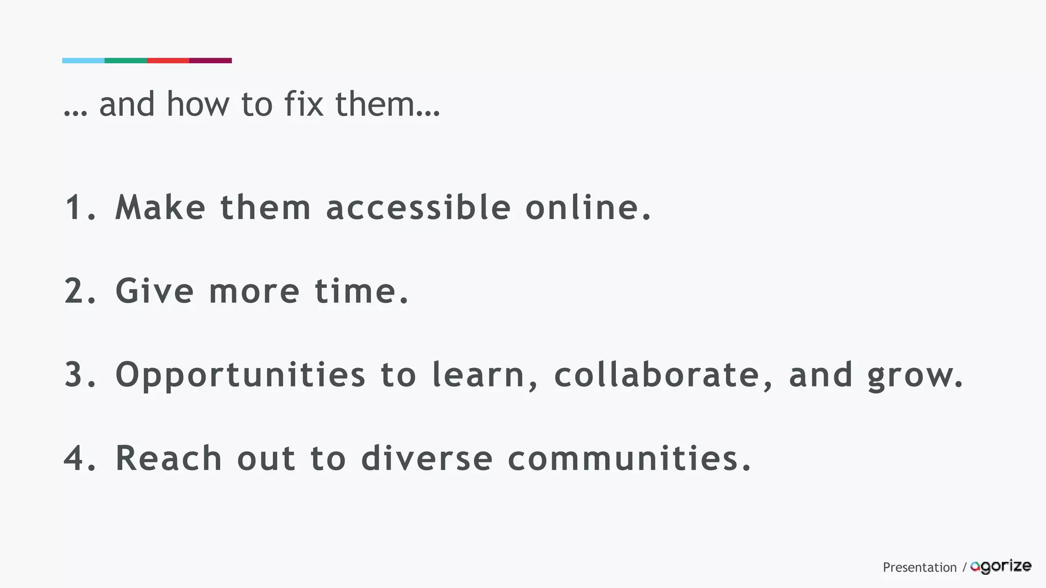 Presentation /
… and how to fix them…
1. Make them accessible online.
2. Give more time.
3. Opportunities to learn, collaborate, and grow.
4. Reach out to diverse communities.
 
