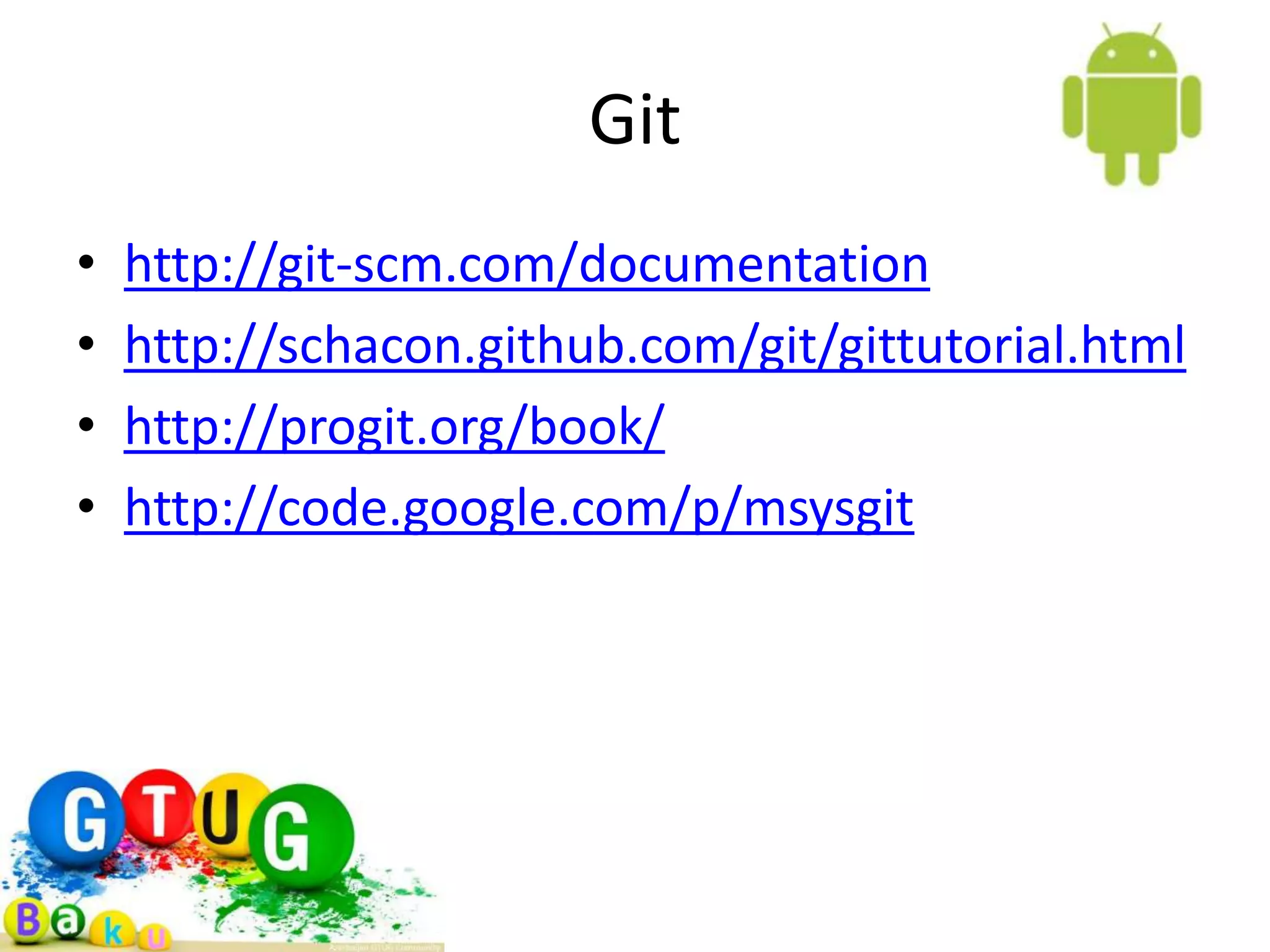 Git • http://git-scm.com/documentation • http://schacon.github.com/git/gittutorial.html • http://progit.org/book/ • http://code.google.com/p/msysgit 