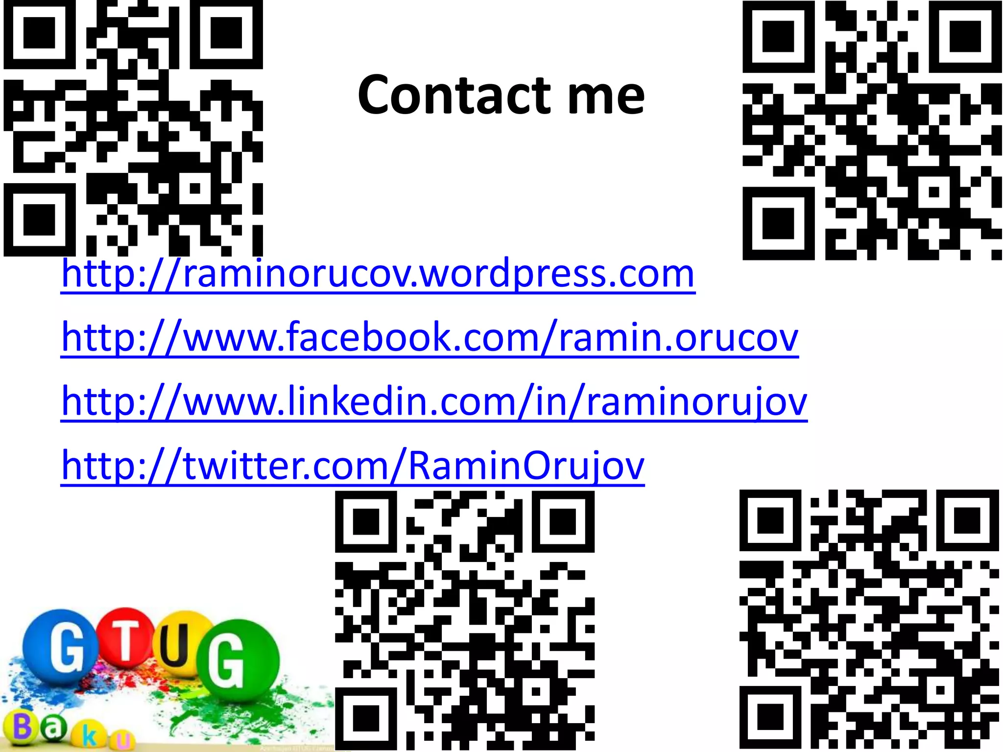Contact me http://raminorucov.wordpress.com http://www.facebook.com/ramin.orucov http://www.linkedin.com/in/raminorujov http://twitter.com/RaminOrujov 