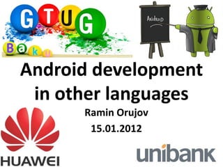Android development
 in other languages
      Ramin Orujov
       15.01.2012
 